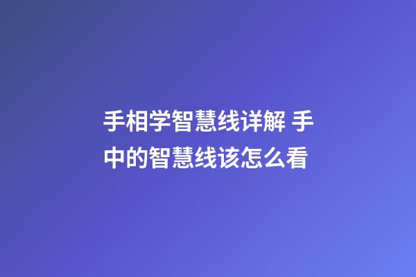 手相学智慧线详解 手中的智慧线该怎么看